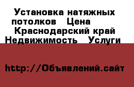 Установка натяжных потолков › Цена ­ 300 - Краснодарский край Недвижимость » Услуги   